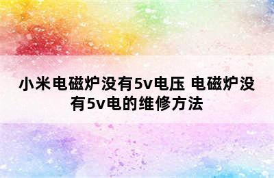 小米电磁炉没有5v电压 电磁炉没有5v电的维修方法